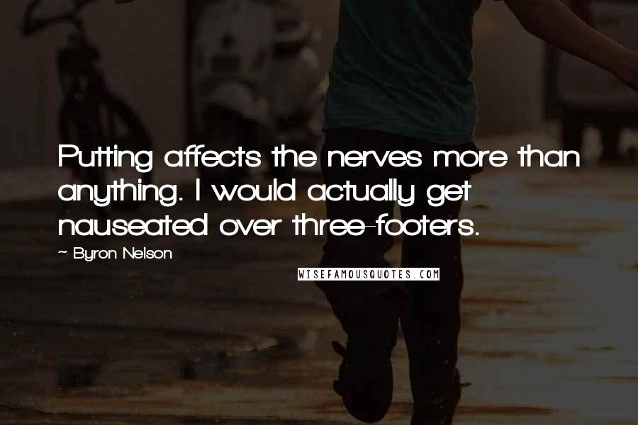 Byron Nelson Quotes: Putting affects the nerves more than anything. I would actually get nauseated over three-footers.