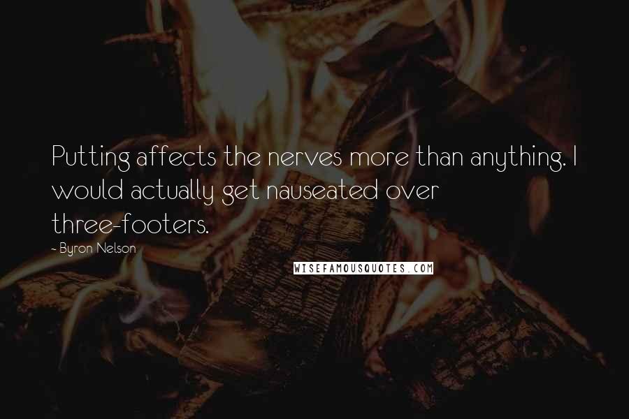 Byron Nelson Quotes: Putting affects the nerves more than anything. I would actually get nauseated over three-footers.