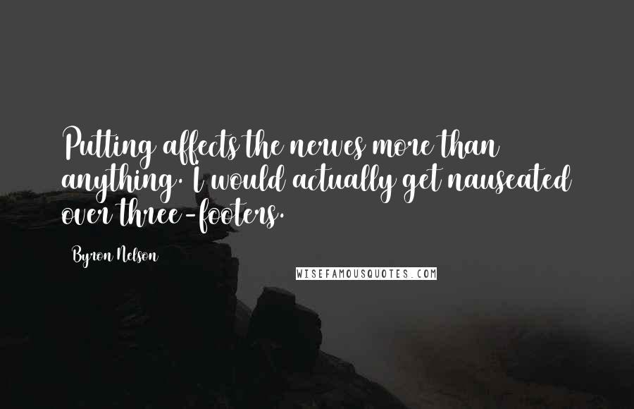 Byron Nelson Quotes: Putting affects the nerves more than anything. I would actually get nauseated over three-footers.