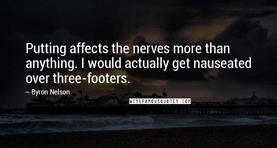 Byron Nelson Quotes: Putting affects the nerves more than anything. I would actually get nauseated over three-footers.