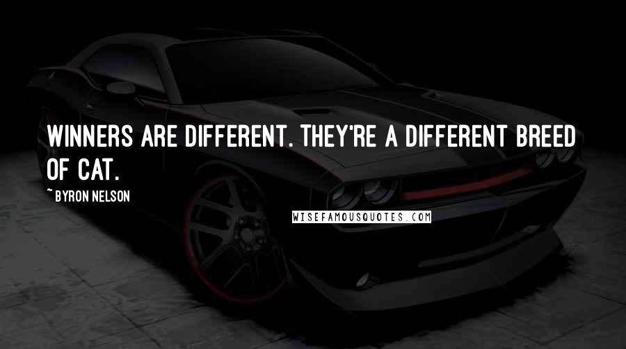 Byron Nelson Quotes: Winners are different. They're a different breed of cat.
