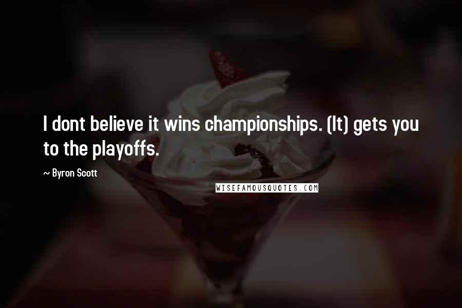 Byron Scott Quotes: I dont believe it wins championships. (It) gets you to the playoffs.