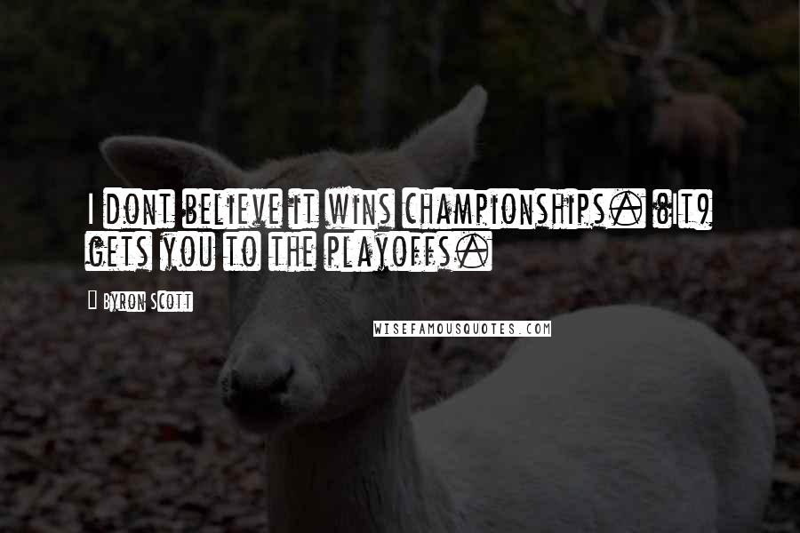 Byron Scott Quotes: I dont believe it wins championships. (It) gets you to the playoffs.