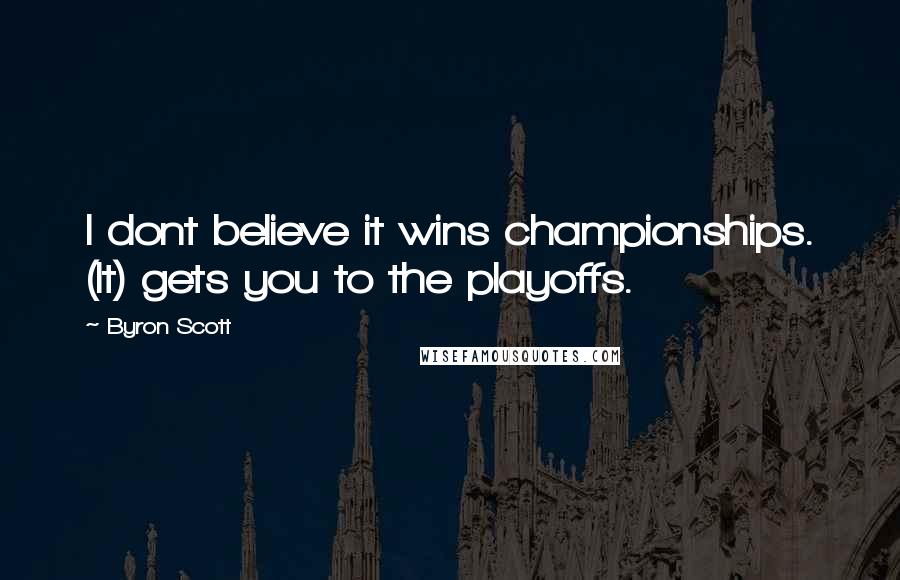 Byron Scott Quotes: I dont believe it wins championships. (It) gets you to the playoffs.