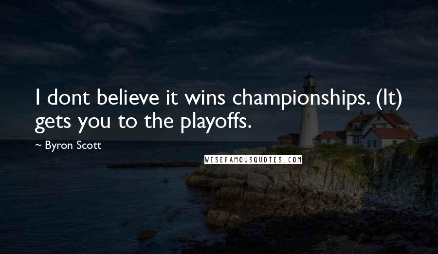 Byron Scott Quotes: I dont believe it wins championships. (It) gets you to the playoffs.