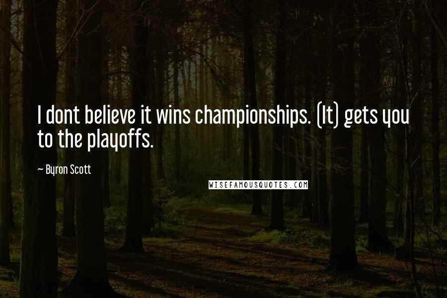 Byron Scott Quotes: I dont believe it wins championships. (It) gets you to the playoffs.