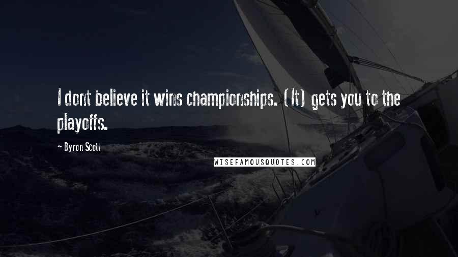 Byron Scott Quotes: I dont believe it wins championships. (It) gets you to the playoffs.