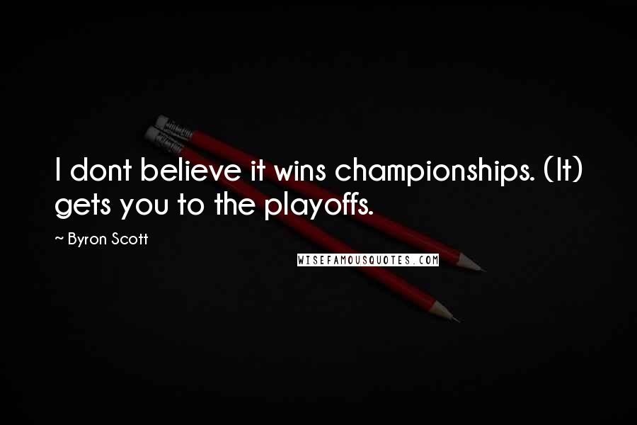 Byron Scott Quotes: I dont believe it wins championships. (It) gets you to the playoffs.