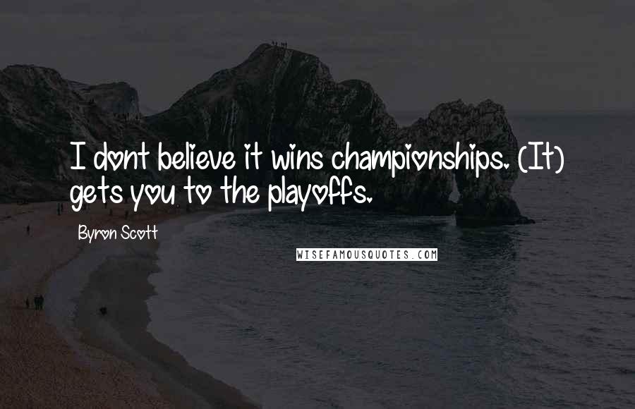 Byron Scott Quotes: I dont believe it wins championships. (It) gets you to the playoffs.