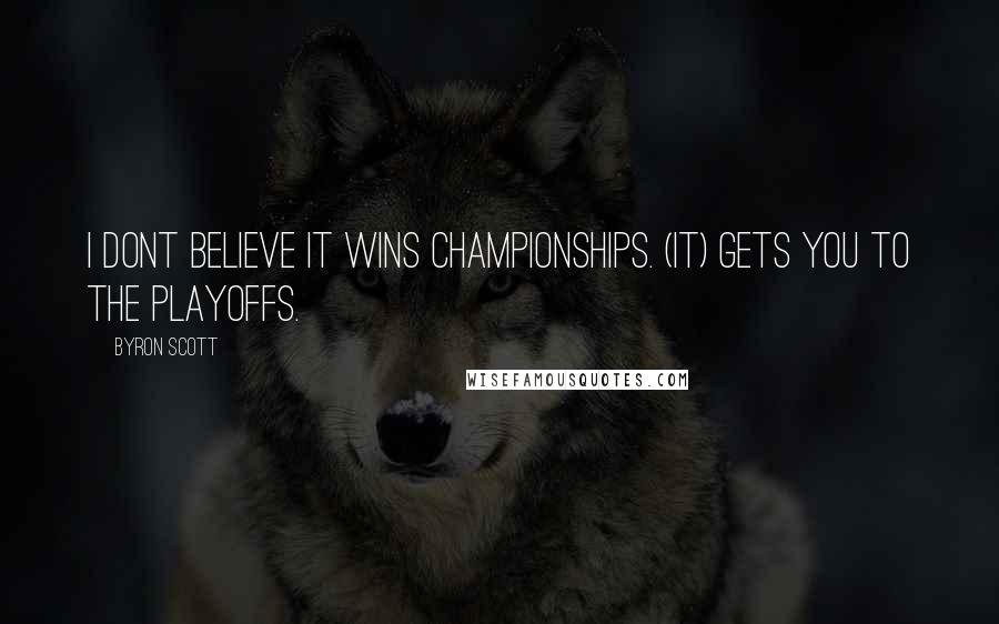 Byron Scott Quotes: I dont believe it wins championships. (It) gets you to the playoffs.