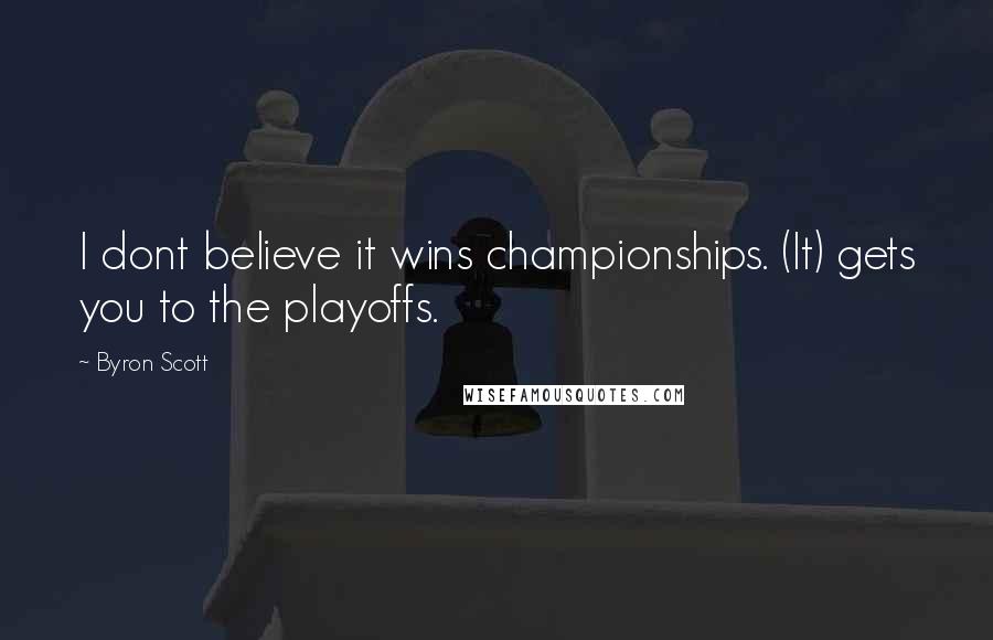 Byron Scott Quotes: I dont believe it wins championships. (It) gets you to the playoffs.
