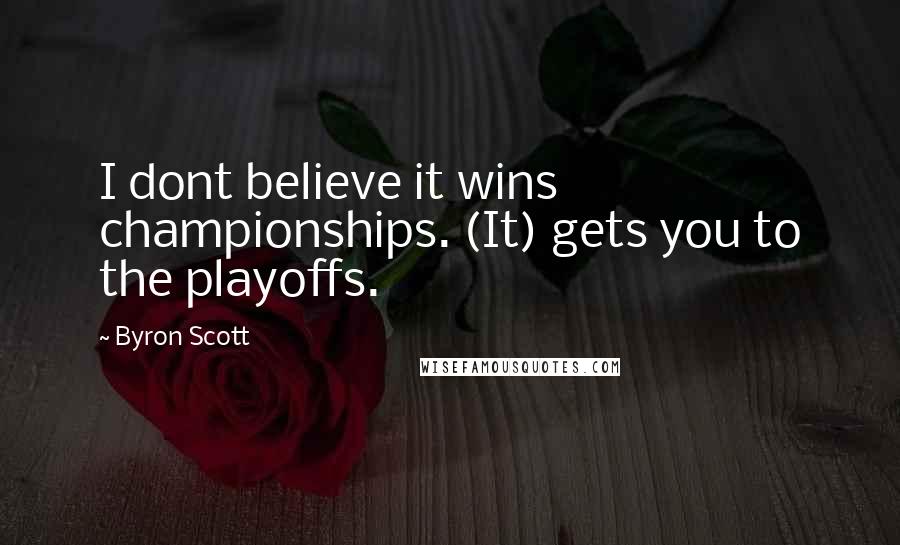 Byron Scott Quotes: I dont believe it wins championships. (It) gets you to the playoffs.