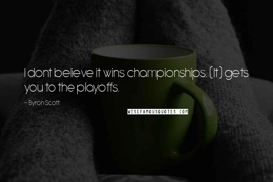 Byron Scott Quotes: I dont believe it wins championships. (It) gets you to the playoffs.