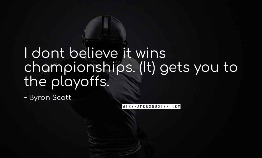 Byron Scott Quotes: I dont believe it wins championships. (It) gets you to the playoffs.