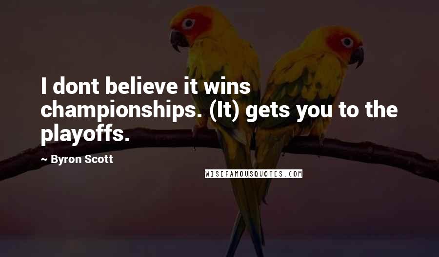 Byron Scott Quotes: I dont believe it wins championships. (It) gets you to the playoffs.