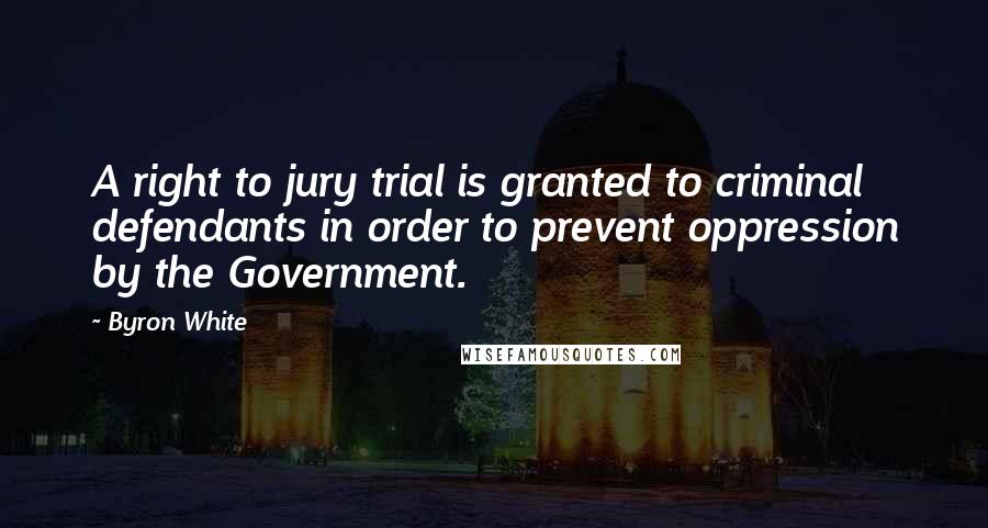 Byron White Quotes: A right to jury trial is granted to criminal defendants in order to prevent oppression by the Government.