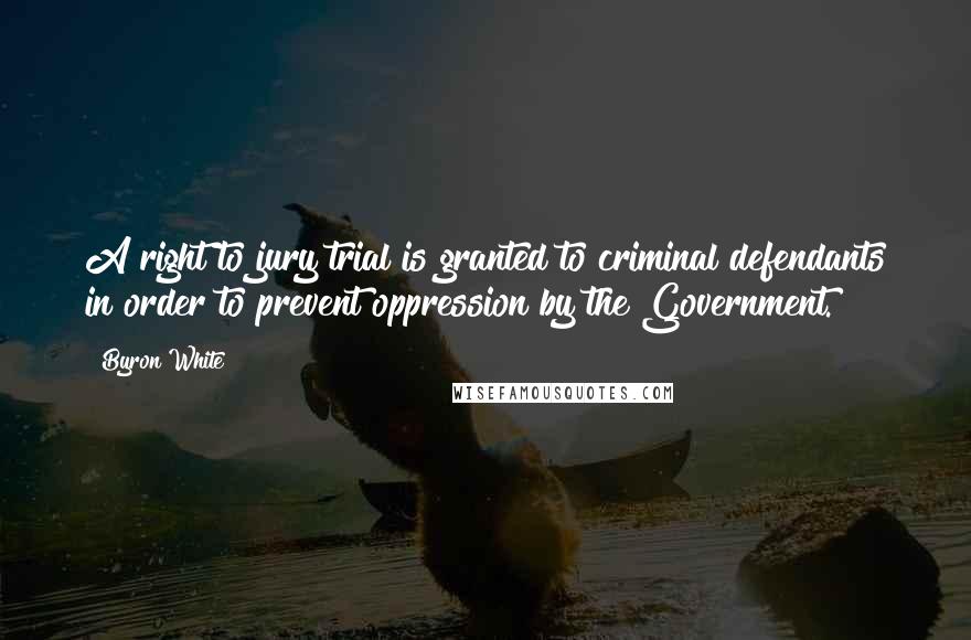 Byron White Quotes: A right to jury trial is granted to criminal defendants in order to prevent oppression by the Government.