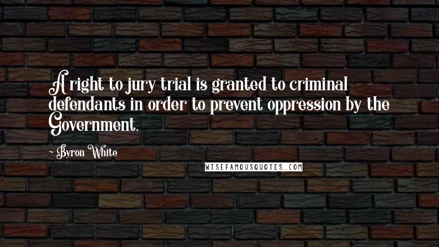 Byron White Quotes: A right to jury trial is granted to criminal defendants in order to prevent oppression by the Government.