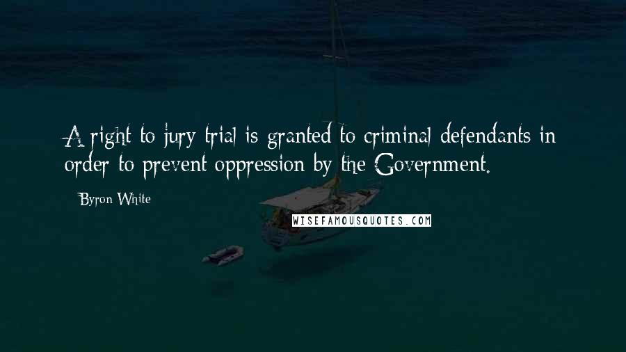 Byron White Quotes: A right to jury trial is granted to criminal defendants in order to prevent oppression by the Government.