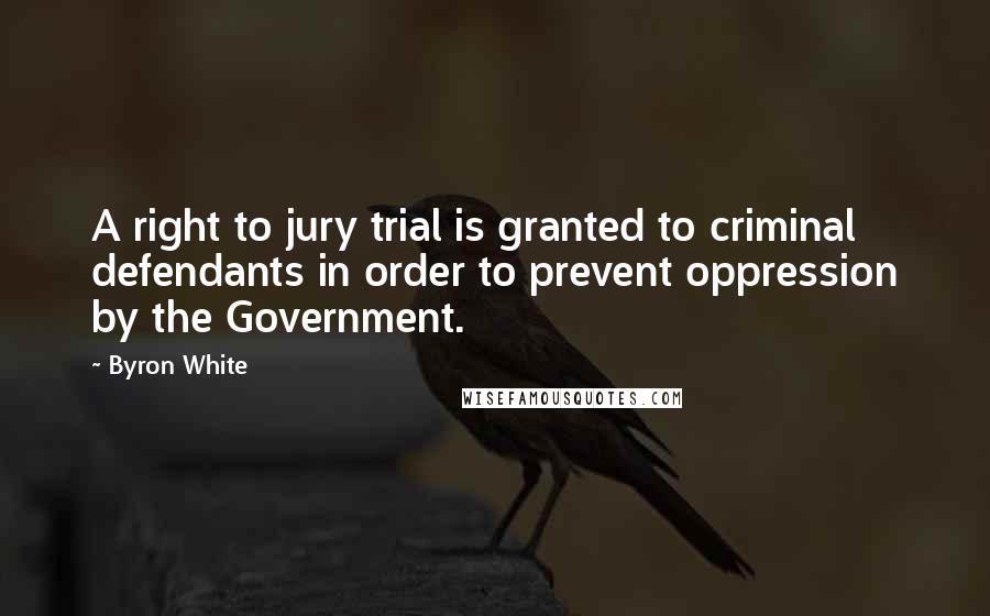 Byron White Quotes: A right to jury trial is granted to criminal defendants in order to prevent oppression by the Government.