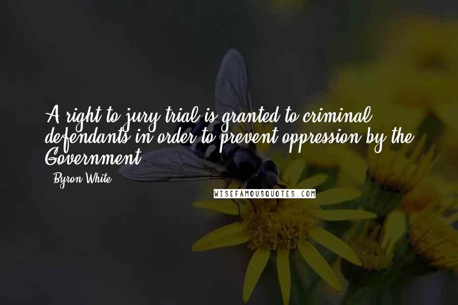 Byron White Quotes: A right to jury trial is granted to criminal defendants in order to prevent oppression by the Government.