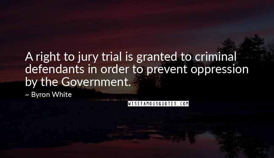 Byron White Quotes: A right to jury trial is granted to criminal defendants in order to prevent oppression by the Government.