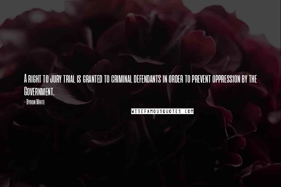 Byron White Quotes: A right to jury trial is granted to criminal defendants in order to prevent oppression by the Government.