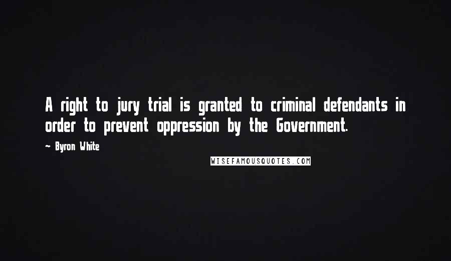 Byron White Quotes: A right to jury trial is granted to criminal defendants in order to prevent oppression by the Government.