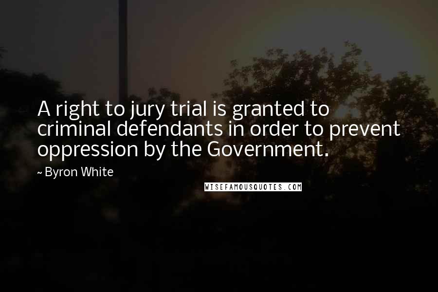 Byron White Quotes: A right to jury trial is granted to criminal defendants in order to prevent oppression by the Government.