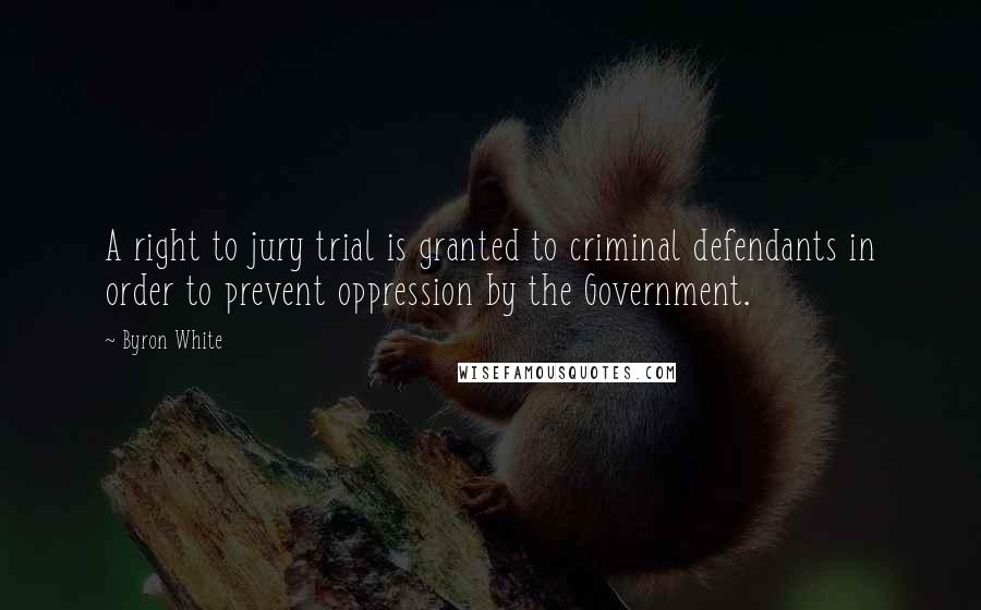 Byron White Quotes: A right to jury trial is granted to criminal defendants in order to prevent oppression by the Government.