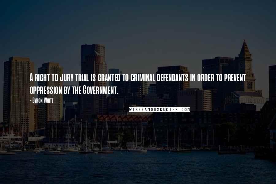 Byron White Quotes: A right to jury trial is granted to criminal defendants in order to prevent oppression by the Government.