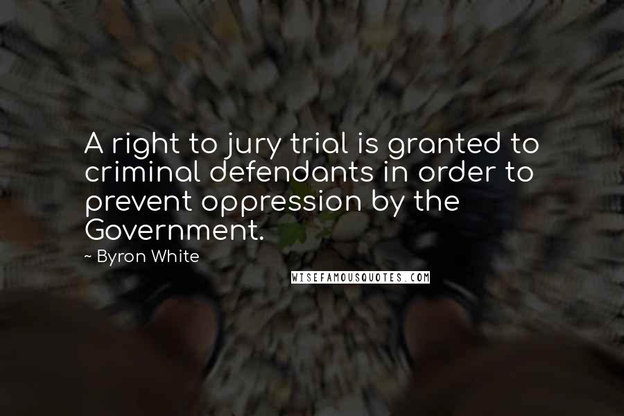 Byron White Quotes: A right to jury trial is granted to criminal defendants in order to prevent oppression by the Government.