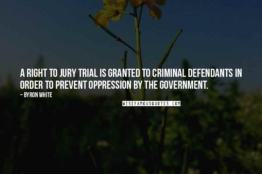 Byron White Quotes: A right to jury trial is granted to criminal defendants in order to prevent oppression by the Government.