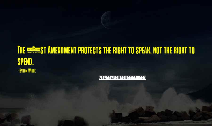 Byron White Quotes: The 1st Amendment protects the right to speak, not the right to spend.