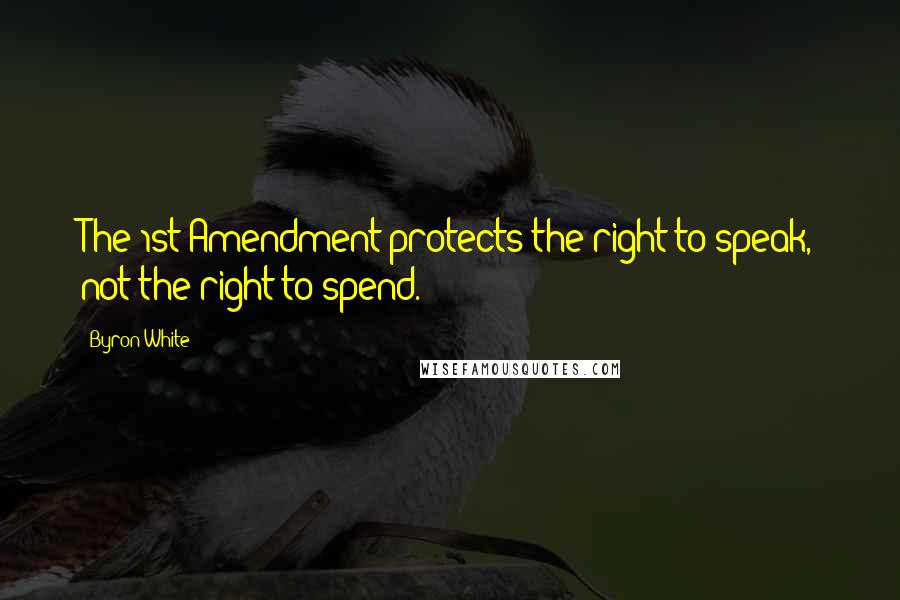 Byron White Quotes: The 1st Amendment protects the right to speak, not the right to spend.