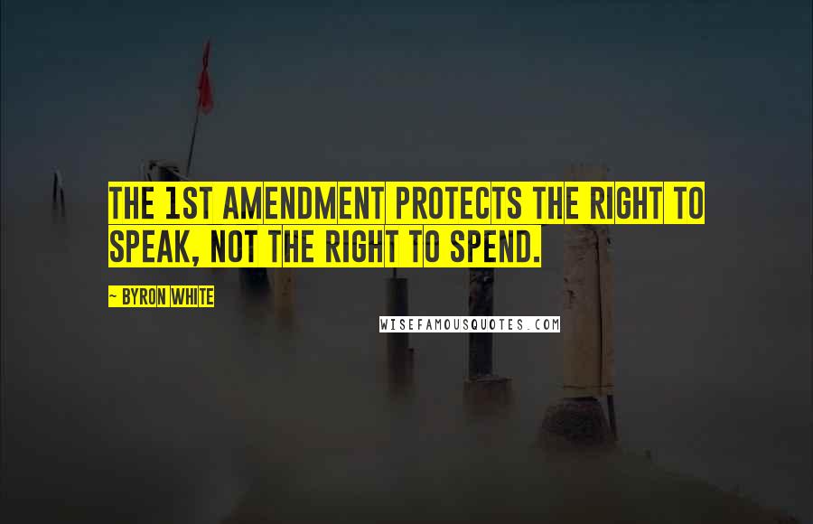 Byron White Quotes: The 1st Amendment protects the right to speak, not the right to spend.