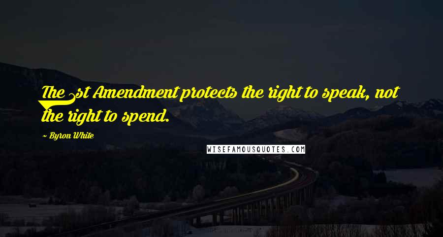 Byron White Quotes: The 1st Amendment protects the right to speak, not the right to spend.