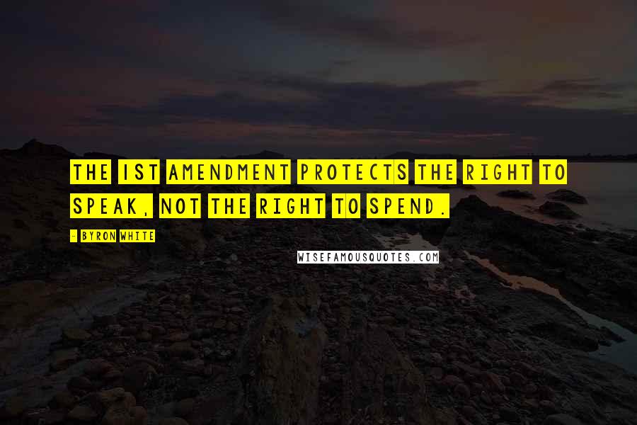 Byron White Quotes: The 1st Amendment protects the right to speak, not the right to spend.