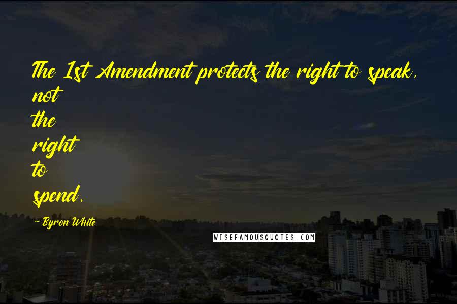 Byron White Quotes: The 1st Amendment protects the right to speak, not the right to spend.