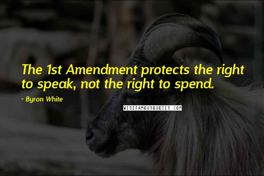 Byron White Quotes: The 1st Amendment protects the right to speak, not the right to spend.