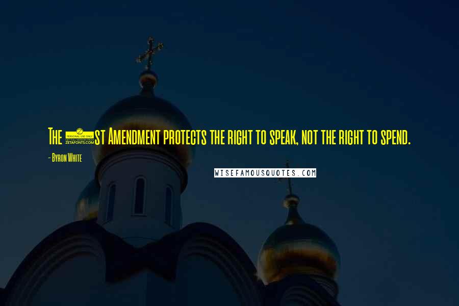 Byron White Quotes: The 1st Amendment protects the right to speak, not the right to spend.