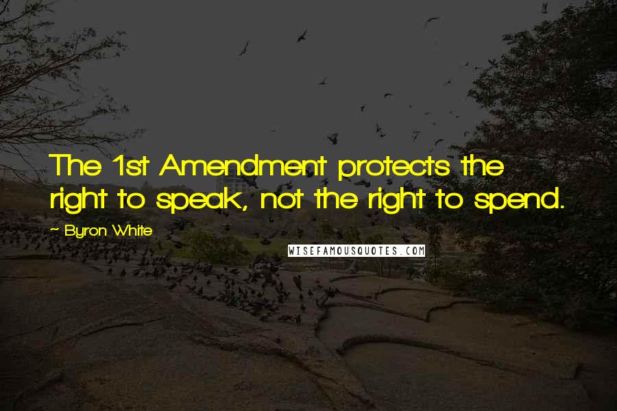 Byron White Quotes: The 1st Amendment protects the right to speak, not the right to spend.