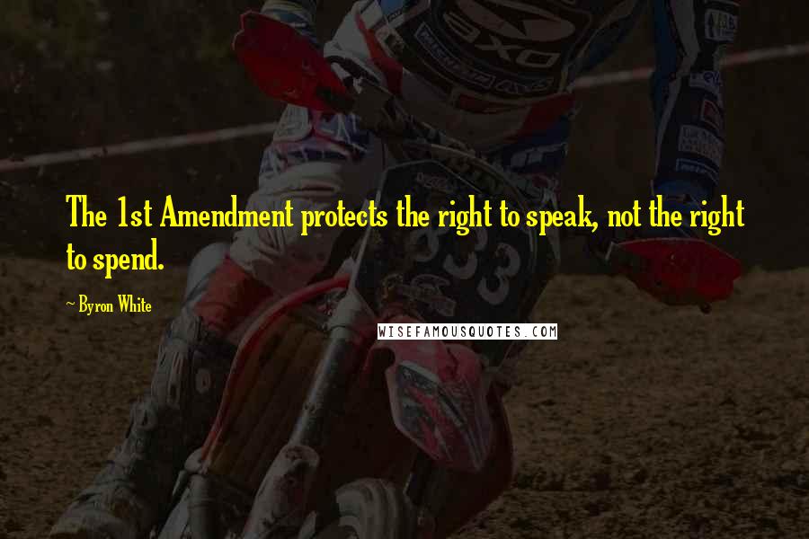 Byron White Quotes: The 1st Amendment protects the right to speak, not the right to spend.