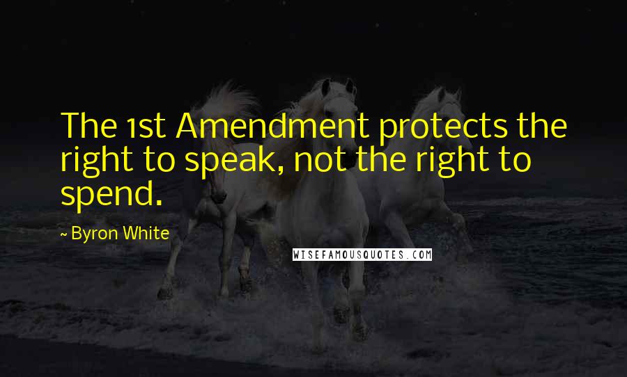 Byron White Quotes: The 1st Amendment protects the right to speak, not the right to spend.