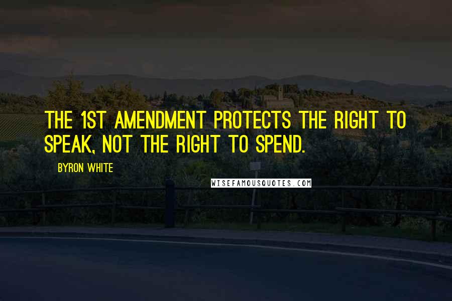 Byron White Quotes: The 1st Amendment protects the right to speak, not the right to spend.