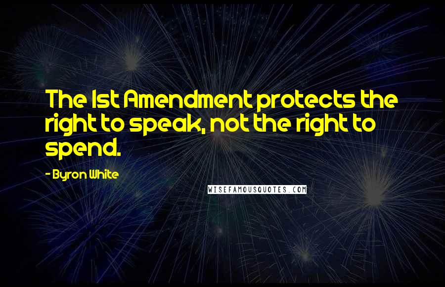 Byron White Quotes: The 1st Amendment protects the right to speak, not the right to spend.