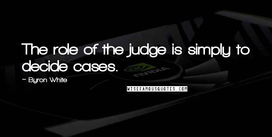 Byron White Quotes: The role of the judge is simply to decide cases.