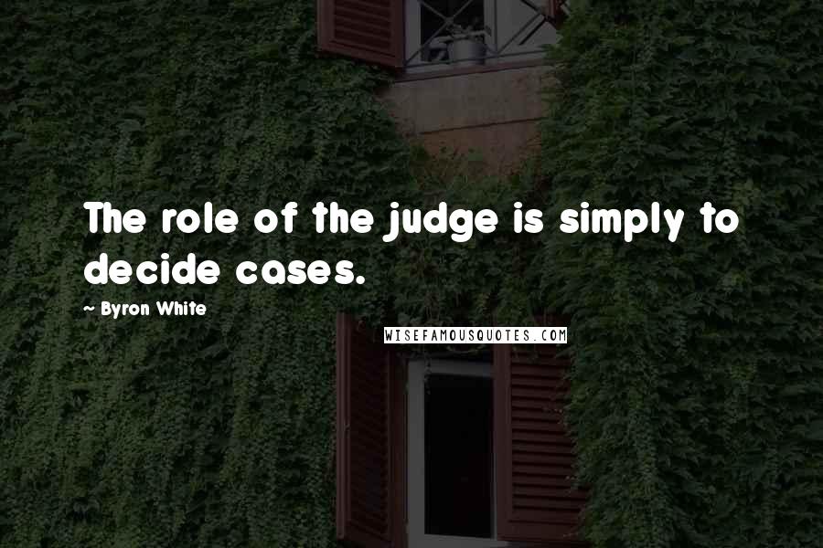 Byron White Quotes: The role of the judge is simply to decide cases.