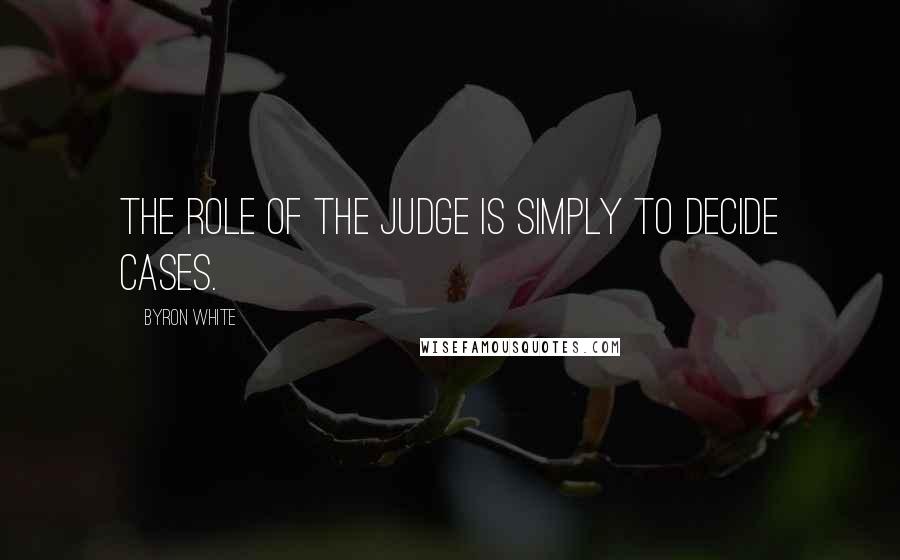 Byron White Quotes: The role of the judge is simply to decide cases.