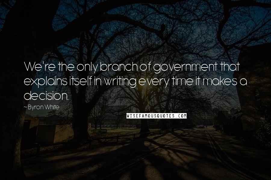 Byron White Quotes: We're the only branch of government that explains itself in writing every time it makes a decision.